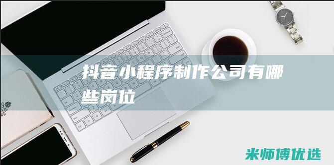 抖音小程序制作公司有哪些岗位