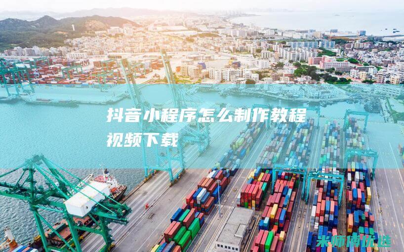 抖音小程序怎么制作教程视频下载