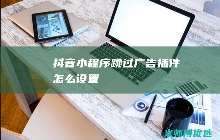 抖音小程序跳过广告插件怎么设置