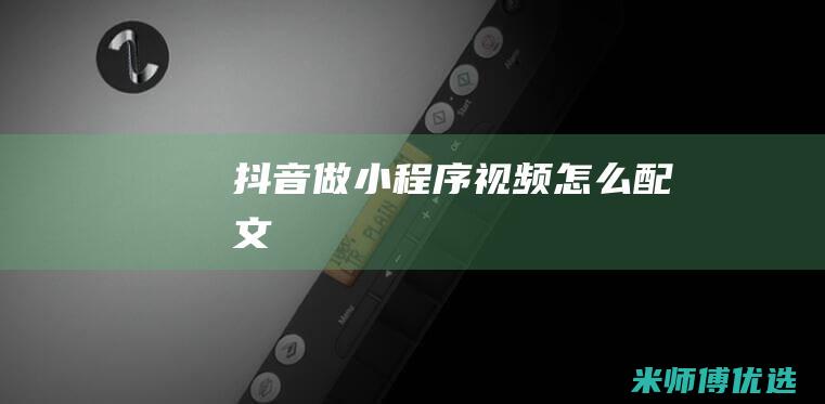 抖音做小程序视频怎么配文