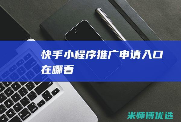 快手小程序推广申请入口在哪看