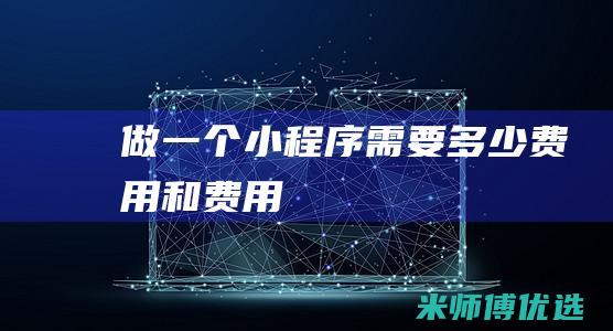 做一个小程序需要多少费用和费用