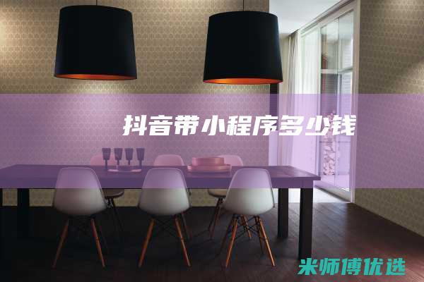 抖音带小程序多少钱