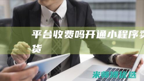 平台收费吗-开通小程序卖货