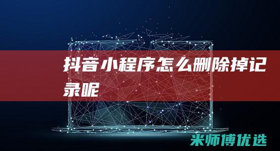 抖音小程序怎么删除掉记录呢