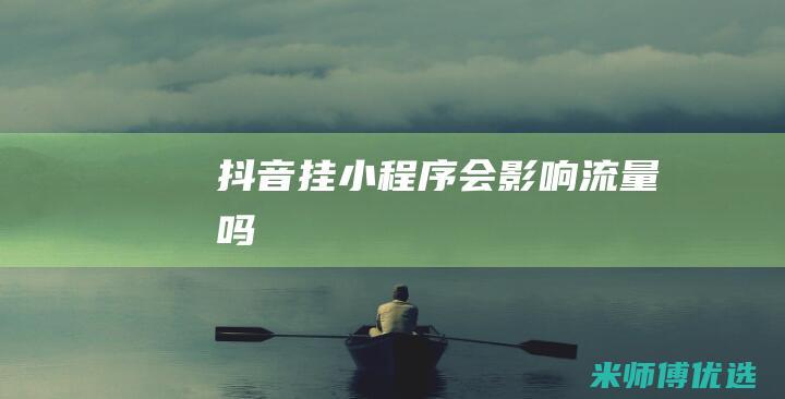 抖音挂小程序会影响流量吗