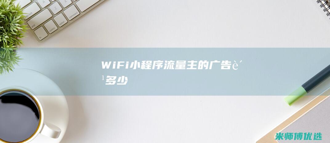 WiFi小程序流量主的广告费多少