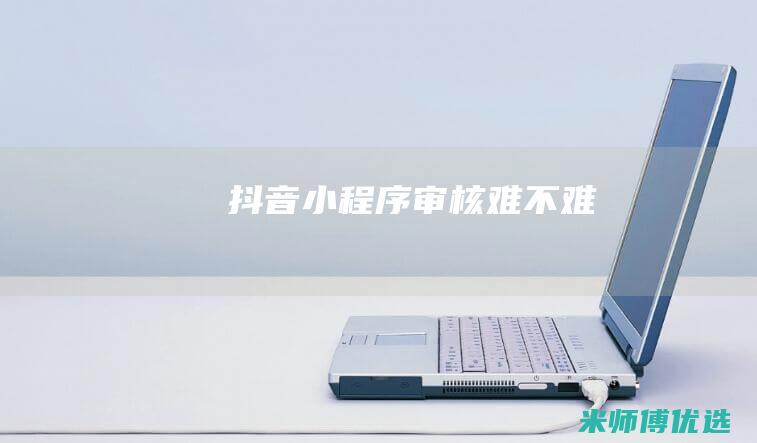 抖音小程序审核难不难