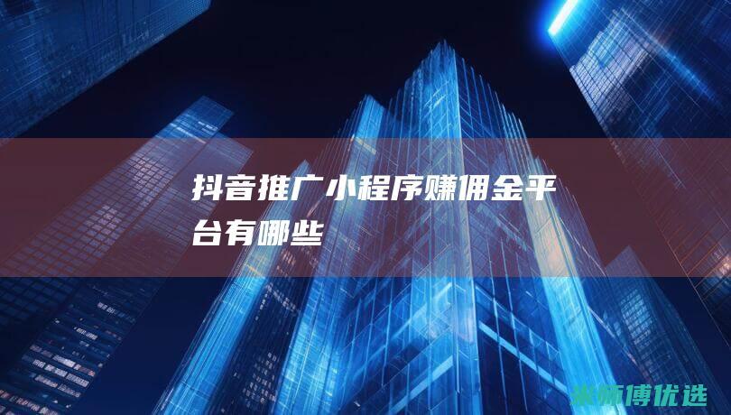 抖音推广小程序赚佣金平台有哪些