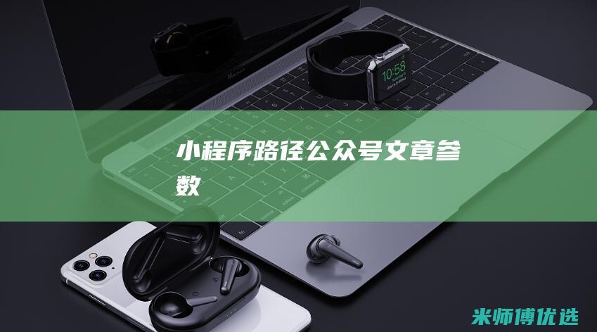 小程序路径-公众号文章-参数