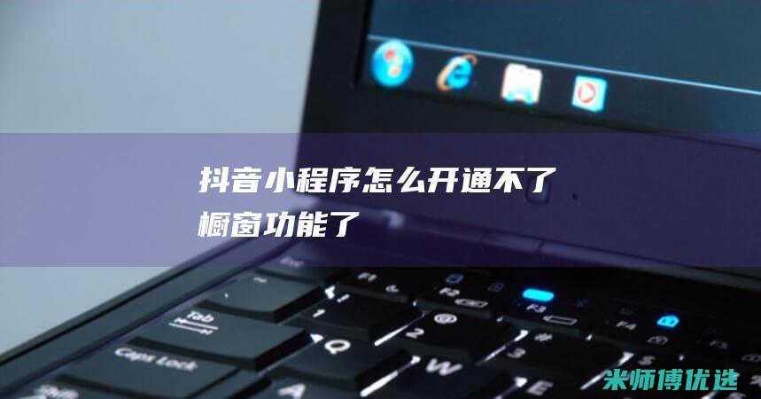 抖音小程序怎么开通不了橱窗功能了