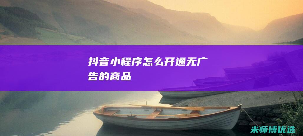 抖音小程序怎么开通无广告的商品