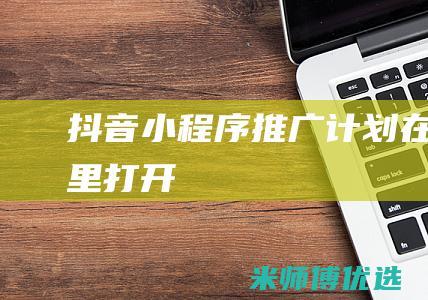 抖音小程序推广计划在哪里打开