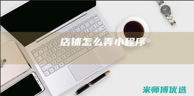 店铺怎么弄小程序