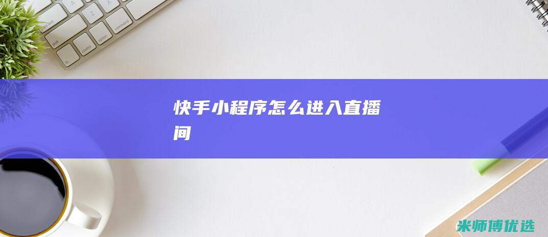 快手小程序怎么进入直播间
