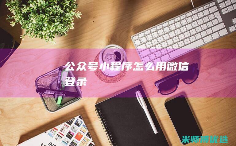 公众号小程序怎么用微信登录
