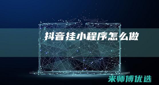 抖音挂小程序怎么做