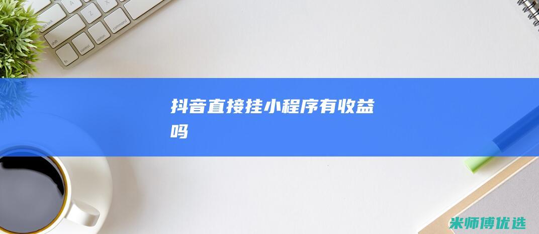 抖音直接挂小程序有收益吗