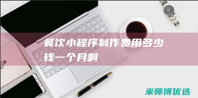 餐饮小程序制作费用多少钱一个月啊