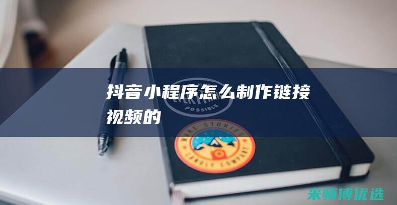 抖音小程序怎么制作链接视频的