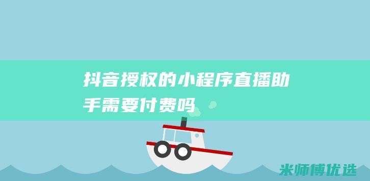 抖音授权的小程序直播助手需要付费吗