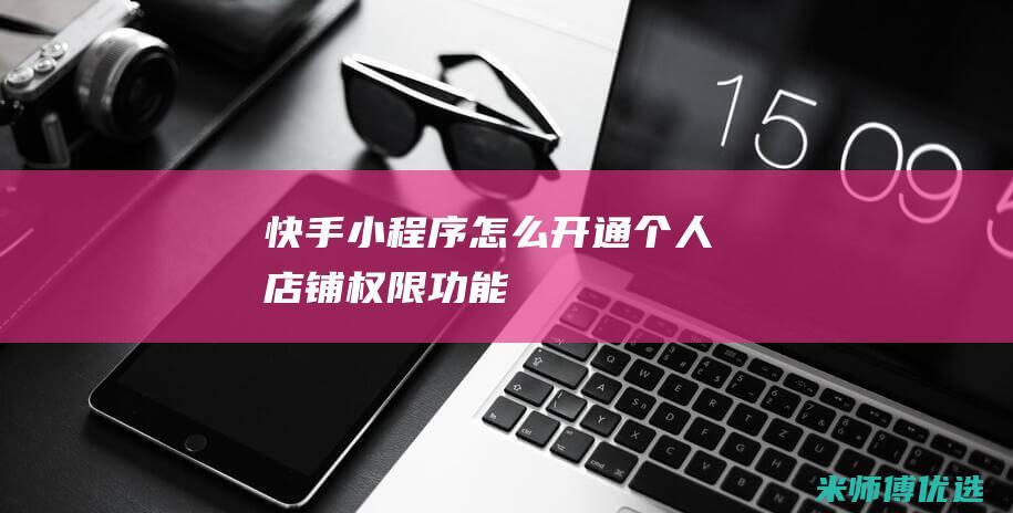 快手小程序怎么开通个人店铺权限功能