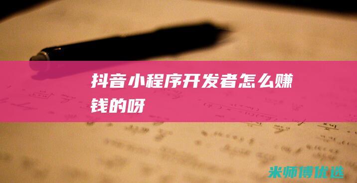抖音小程序开发者怎么赚钱的呀