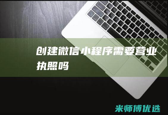 创建微信小程序需要营业执照吗