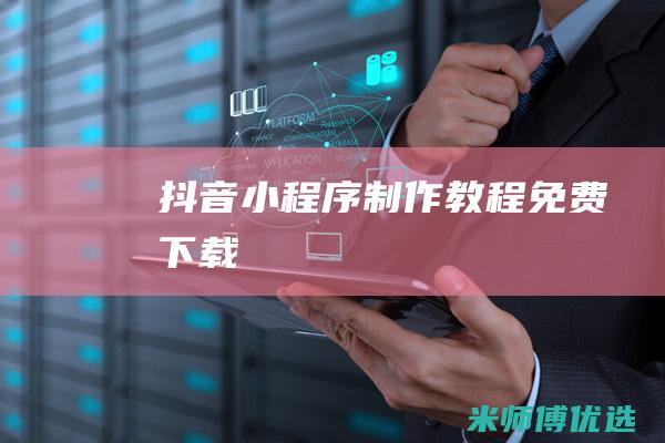 抖音小程序制作教程免费下载