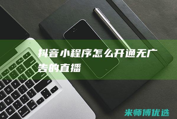 抖音小程序怎么开通无广告的直播