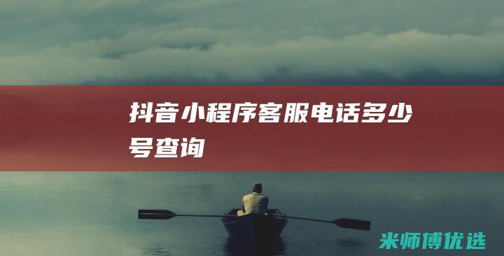 抖音小程序客服电话多少号查询