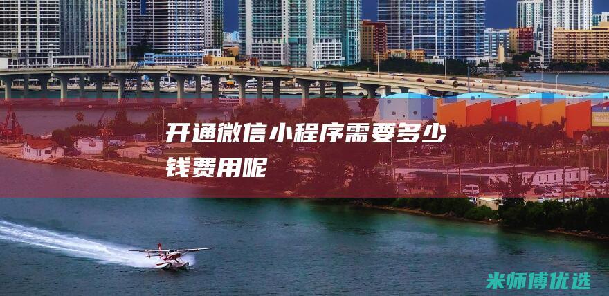 开通微信小程序需要多少钱费用呢