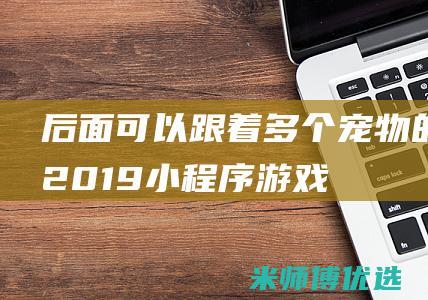 后面可以跟着多个宠物的-2019小程序游戏