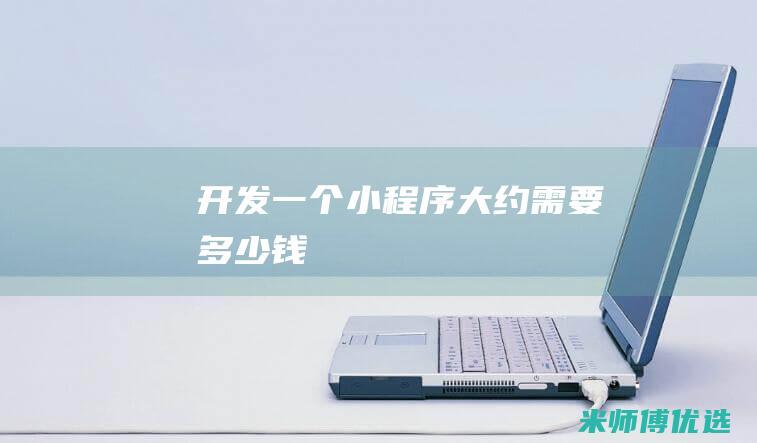 开发一个小程序大约需要多少钱