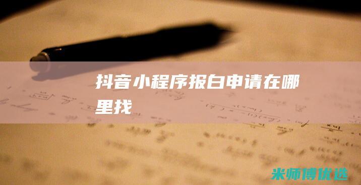 抖音小程序报白申请在哪里找