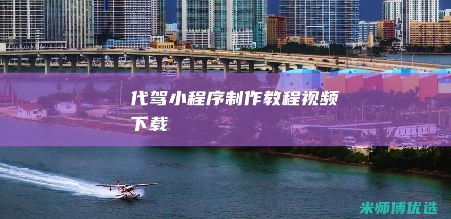 代驾小程序制作教程视频下载