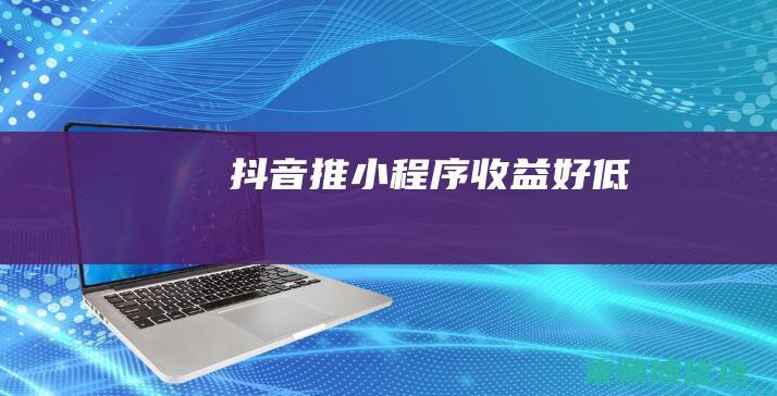 抖音推小程序收益好低