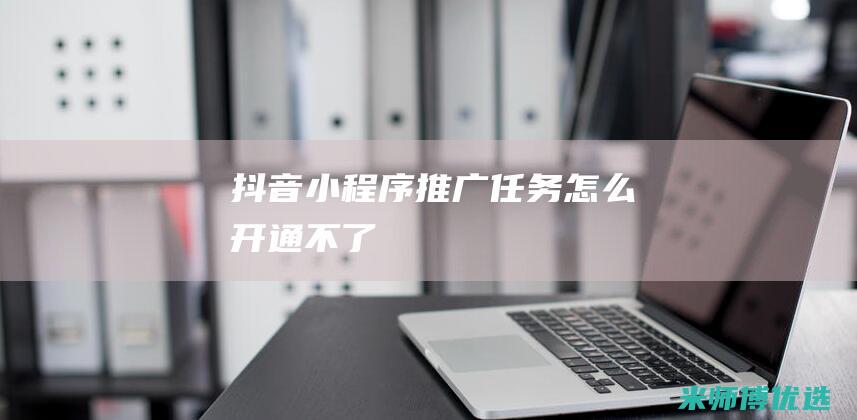 抖音小程序推广任务怎么开通不了