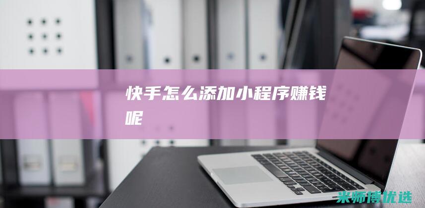 快手怎么添加小程序赚钱呢