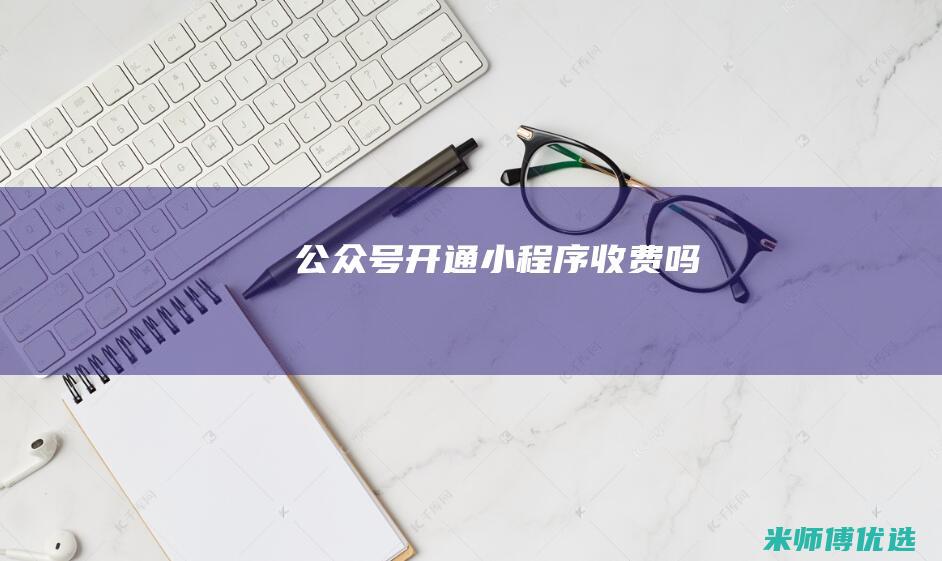 公众号开通小程序收费吗