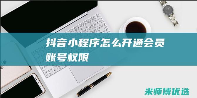抖音小程序怎么开通会员账号权限