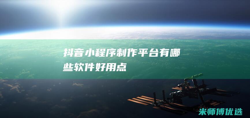 抖音小程序制作平台有哪些软件好用点