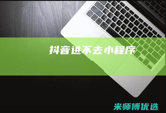 抖音进不去小程序