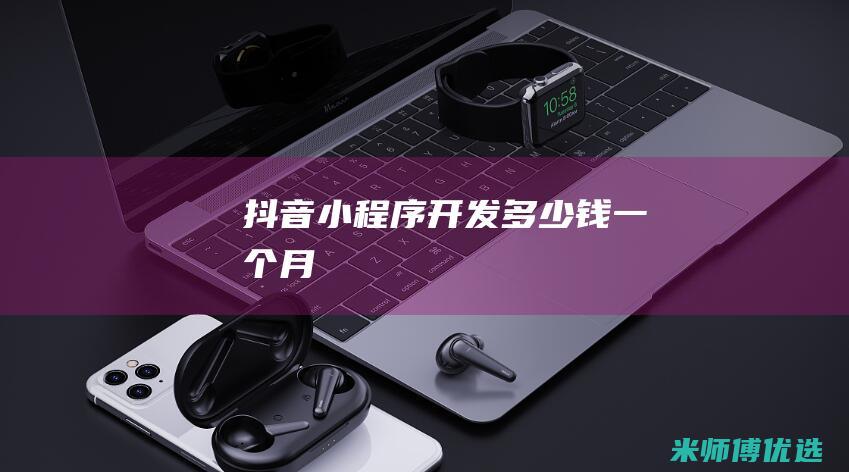 抖音小程序开发多少钱一个月