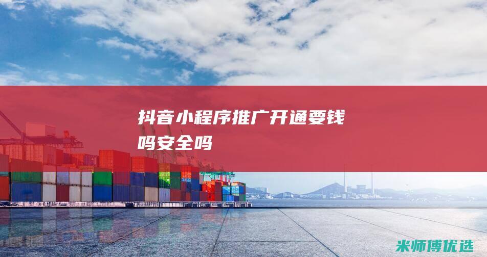 抖音小程序推广开通要钱吗安全吗