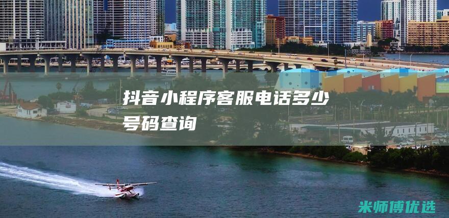 抖音小程序客服电话多少号码查询