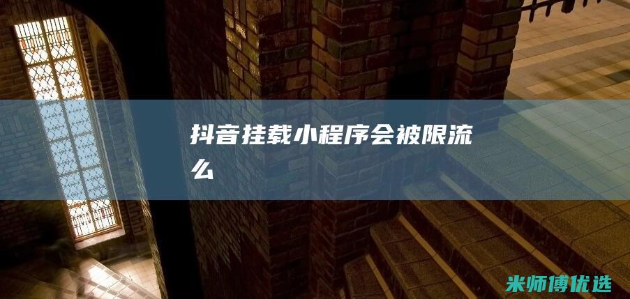 抖音挂载小程序会被限流么