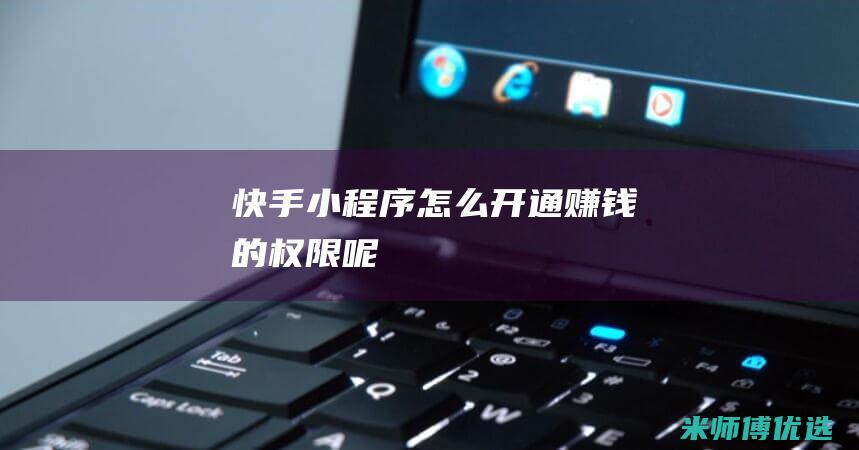 快手小程序怎么开通赚钱的权限呢