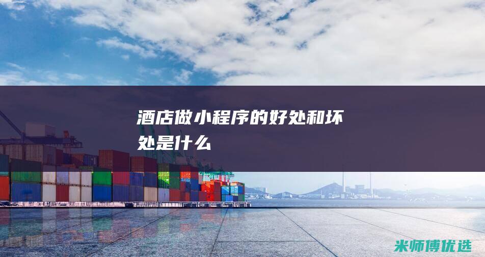 酒店做小程序的好处和坏处是什么