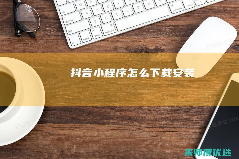 抖音小程序怎么下载安装